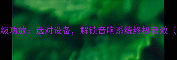 图片 J后级功放vs后级功放：选对设备，解锁音响系统终极音效（附选购指南）2