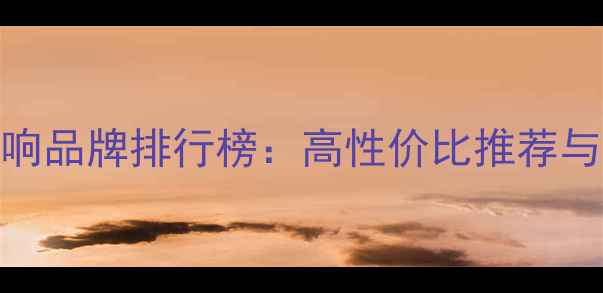 图片 J开头音响品牌排行榜：高性价比推荐与选购全1