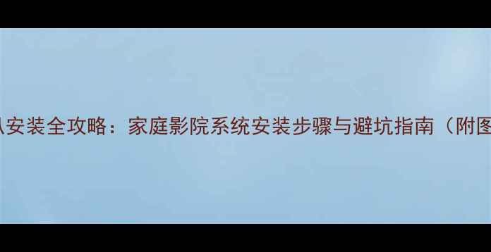 图片 K3音响喇叭安装全攻略：家庭影院系统安装步骤与避坑指南（附图文教程）1