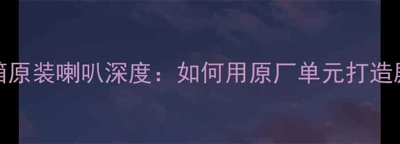 图片 KEF800系列音箱原装喇叭深度：如何用原厂单元打造殿堂级音效体验