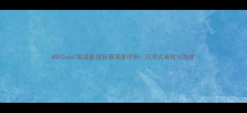 图片 KEFCoda7家庭影院音箱深度评测：沉浸式音效与高度