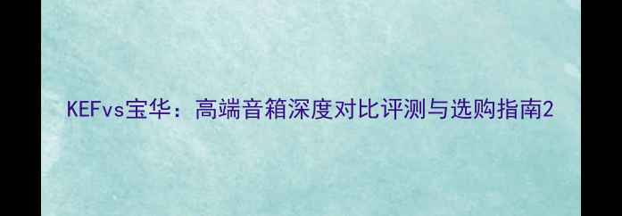 图片 KEFvs宝华：高端音箱深度对比评测与选购指南2
