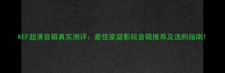 图片 KEF超薄音箱真实测评：最佳家庭影院音箱推荐及选购指南1