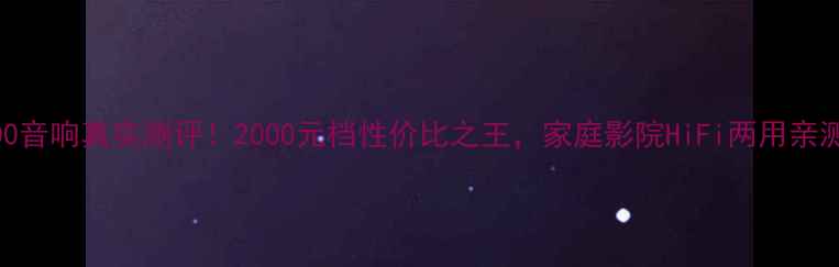 图片 KP6000音响真实测评！2000元档性价比之王，家庭影院HiFi两用亲测报告