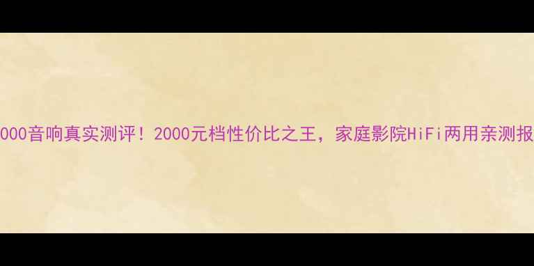 图片 KP6000音响真实测评！2000元档性价比之王，家庭影院HiFi两用亲测报告1