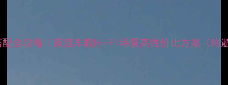 图片 KPS音箱搭配全攻略｜家庭车载Hi-Fi场景高性价比方案（附避坑指南）