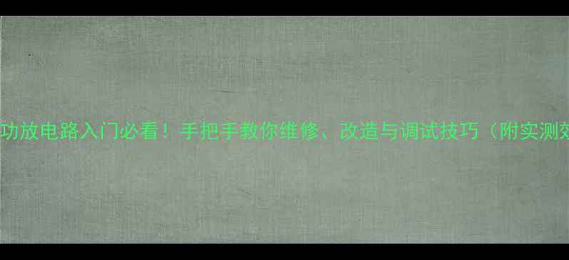 图片 KT150功放电路入门必看！手把手教你维修、改造与调试技巧（附实测效果）