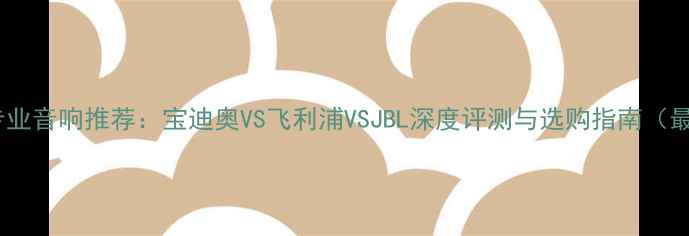 图片 KTV专业音响推荐：宝迪奥VS飞利浦VSJBL深度评测与选购指南（最新）