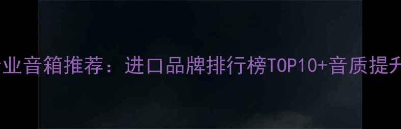 图片 KTV专业音箱推荐：进口品牌排行榜TOP10+音质提升秘籍