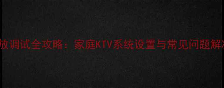 图片 KTV功放调试全攻略：家庭KTV系统设置与常见问题解决方案