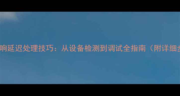 图片 KTV音响延迟处理技巧：从设备检测到调试全指南（附详细步骤）