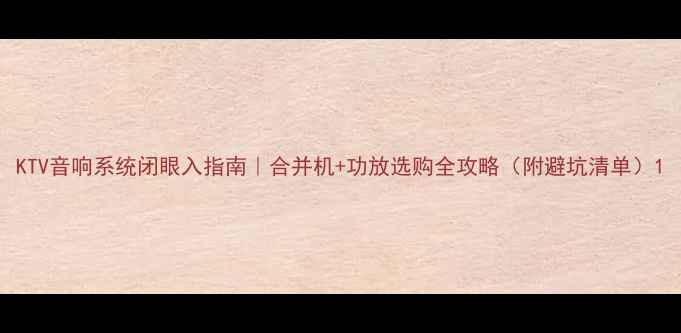 图片 KTV音响系统闭眼入指南｜合并机+功放选购全攻略（附避坑清单）1
