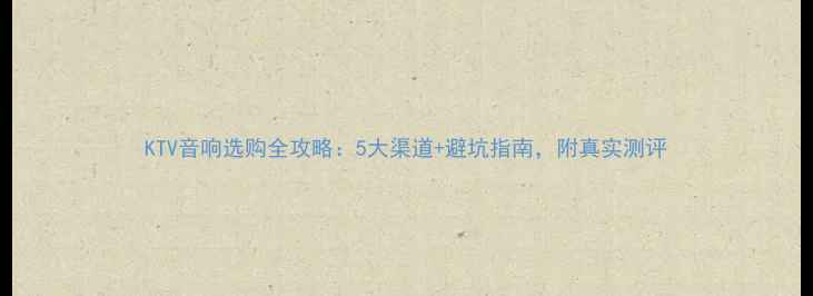 图片 KTV音响选购全攻略：5大渠道+避坑指南，附真实测评