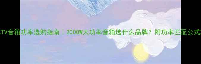 图片 KTV音箱功率选购指南｜2000W大功率音箱选什么品牌？附功率匹配公式2