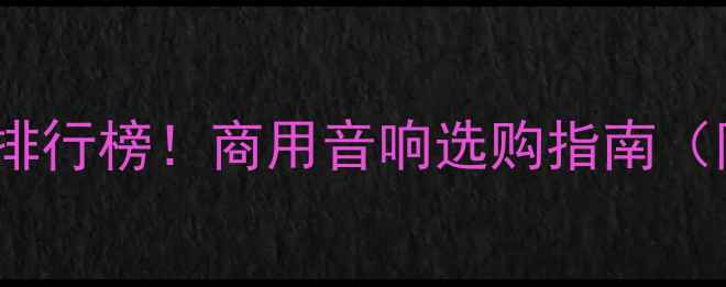 图片 KTV音箱推荐排行榜！商用音响选购指南（附避坑技巧）