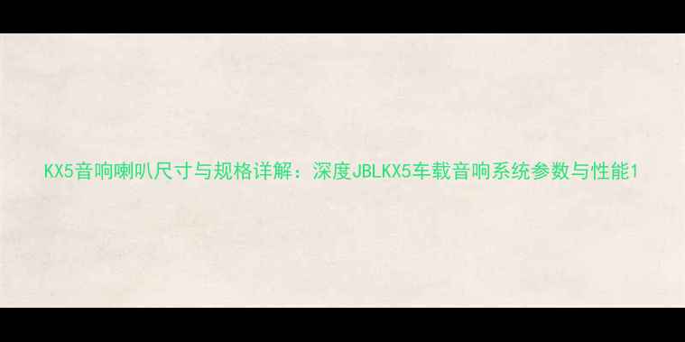 图片 KX5音响喇叭尺寸与规格详解：深度JBLKX5车载音响系统参数与性能1