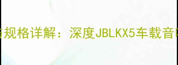 图片 KX5音响喇叭尺寸与规格详解：深度JBLKX5车载音响系统参数与性能2