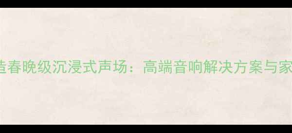 图片 Karray音响打造春晚级沉浸式声场：高端音响解决方案与家庭影院系统全2