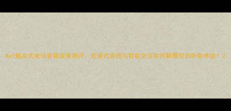 图片 Kef触发式电动音箱深度测评：沉浸式音效与智能交互如何颠覆你的听歌体验？2