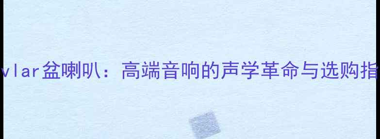 图片 Kevlar盆喇叭：高端音响的声学革命与选购指南