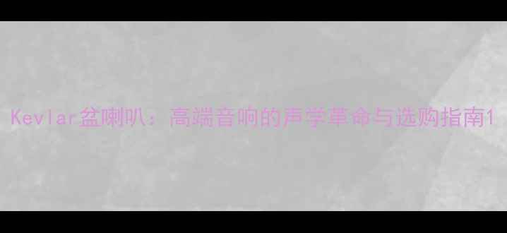 图片 Kevlar盆喇叭：高端音响的声学革命与选购指南1