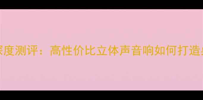 图片 Klipsch电脑音箱深度测评：高性价比立体声音响如何打造桌面沉浸式音效？2