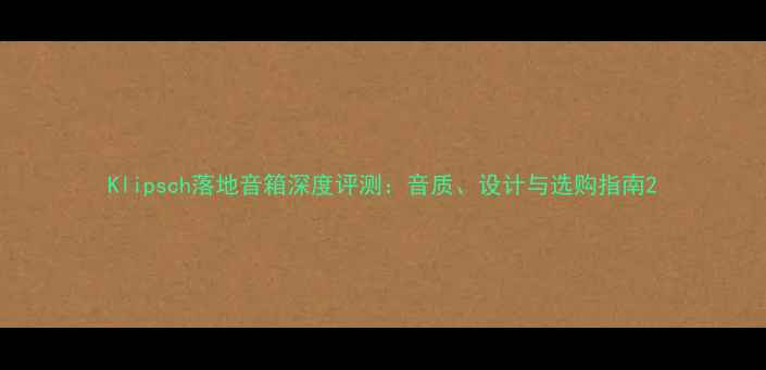 图片 Klipsch落地音箱深度评测：音质、设计与选购指南2