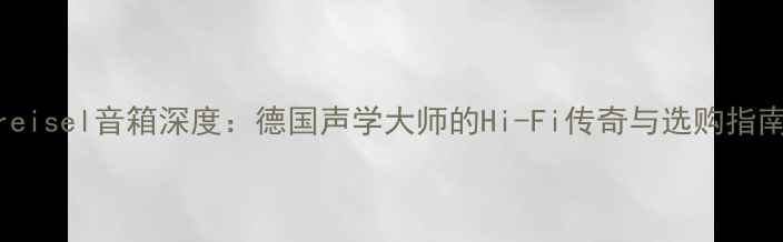 图片 Kreisel音箱深度：德国声学大师的Hi-Fi传奇与选购指南1