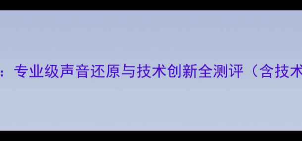 图片 Krell功放音质表现深度：专业级声音还原与技术创新全测评（含技术参数对比与用户口碑）1