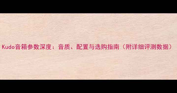 图片 Kudo音箱参数深度：音质、配置与选购指南（附详细评测数据）