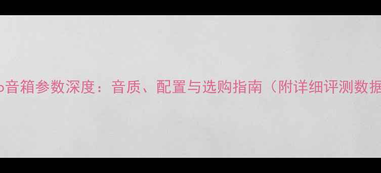 图片 Kudo音箱参数深度：音质、配置与选购指南（附详细评测数据）1