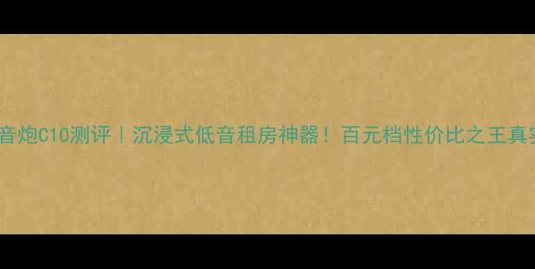 图片 K牌低音炮C10测评｜沉浸式低音租房神器！百元档性价比之王真实体验