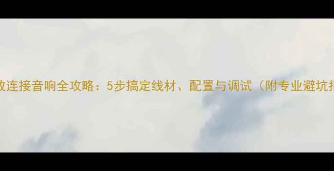 图片 LAX功放连接音响全攻略：5步搞定线材、配置与调试（附专业避坑指南）2
