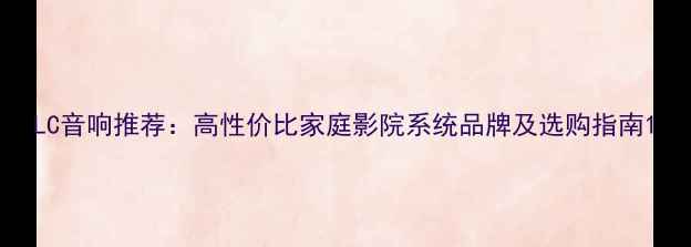 图片 LC音响推荐：高性价比家庭影院系统品牌及选购指南1