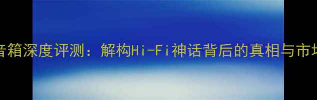 图片 LS35音箱深度评测：解构Hi-Fi神话背后的真相与市场乱象