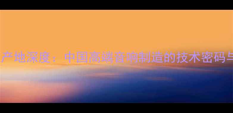 图片 LSSHEN功放产地深度：中国高端音响制造的技术密码与产业优势1