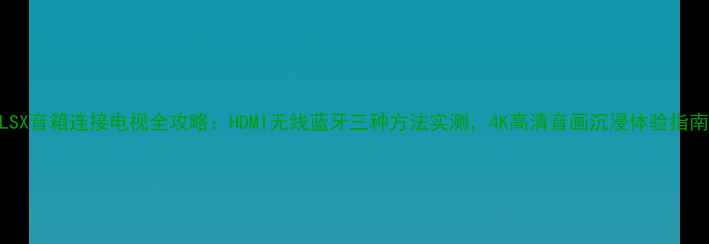 图片 LSX音箱连接电视全攻略：HDMI无线蓝牙三种方法实测，4K高清音画沉浸体验指南