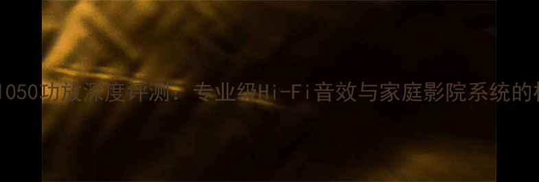 图片 LUXMANR-1050功放深度评测：专业级Hi-Fi音效与家庭影院系统的权威选择1