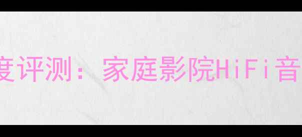 图片 Lawrence音箱深度评测：家庭影院HiFi音响选购必看指南1