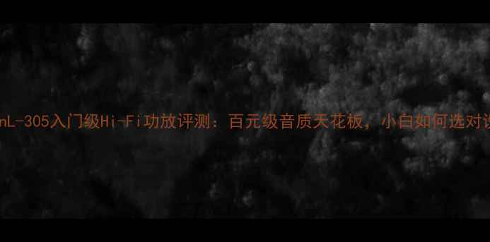 图片 LuxmanL-305入门级Hi-Fi功放评测：百元级音质天花板，小白如何选对设备？