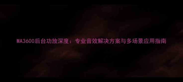 图片 MA3600后台功放深度：专业音效解决方案与多场景应用指南