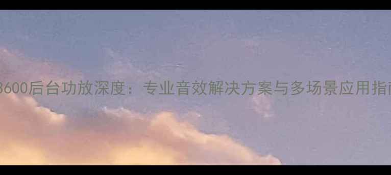 图片 MA3600后台功放深度：专业音效解决方案与多场景应用指南2