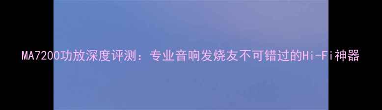 图片 MA7200功放深度评测：专业音响发烧友不可错过的Hi-Fi神器