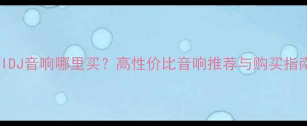 图片 MAIDJ音响哪里买？高性价比音响推荐与购买指南1