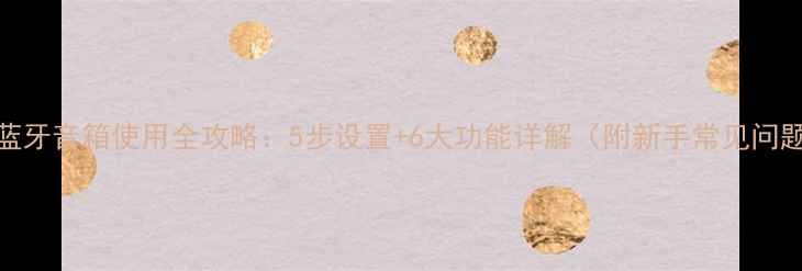 图片 MC蓝牙音箱使用全攻略：5步设置+6大功能详解（附新手常见问题）