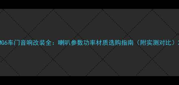 图片 MG6车门音响改装全：喇叭参数功率材质选购指南（附实测对比）2