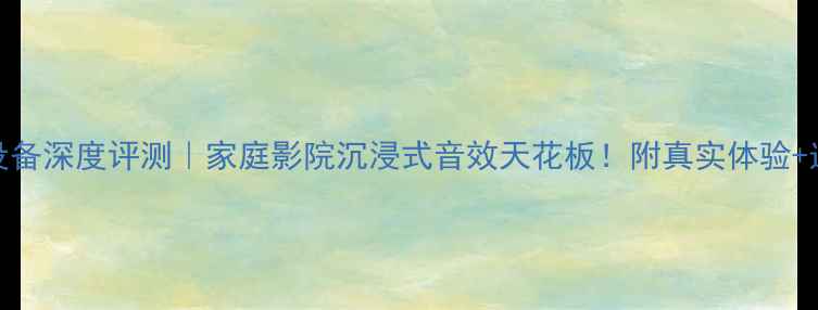 图片 MK音响设备深度评测｜家庭影院沉浸式音效天花板！附真实体验+选购攻略