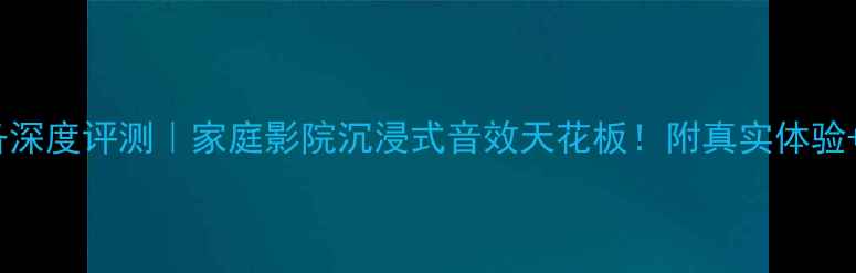 图片 MK音响设备深度评测｜家庭影院沉浸式音效天花板！附真实体验+选购攻略1