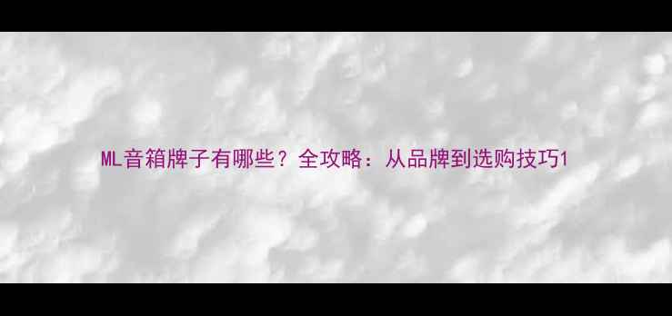 图片 ML音箱牌子有哪些？全攻略：从品牌到选购技巧1