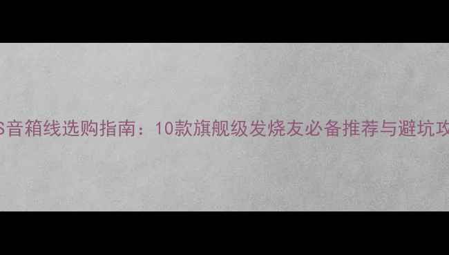 图片 MPS音箱线选购指南：10款旗舰级发烧友必备推荐与避坑攻略